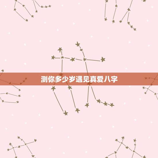 测你多少岁遇见真爱八字,测测我的正缘在几岁? 测你多少岁遇见真爱八字,测测我的正缘在几岁?