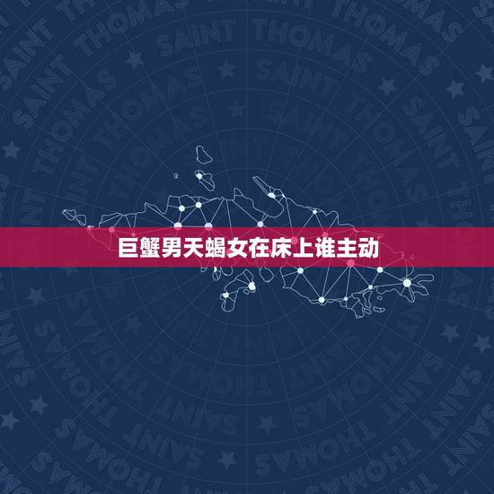巨蟹男天蝎女在床上谁主动,本人巨蟹男喜欢上天蝎女,我不知道她的态度如何 巨蟹男天蝎女在床上谁主动,本人巨蟹男喜欢上天蝎女,我不知道她的态度如何