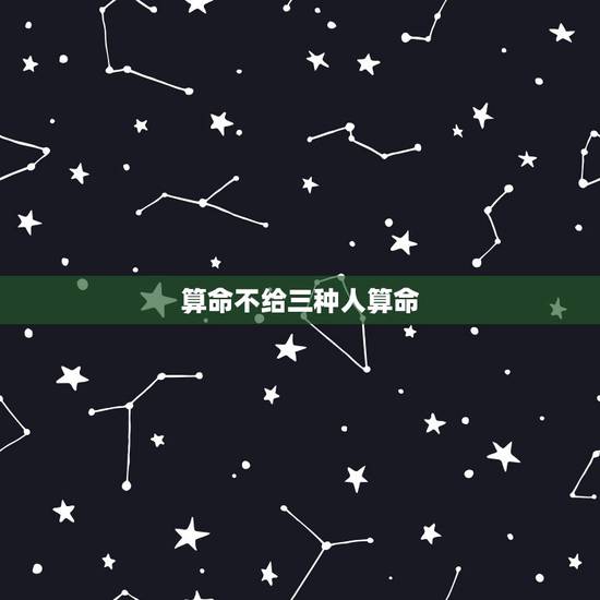 算命不给三种人算命,为什么算命先生死活不给我算命,甚至不搭理我,却给别 算命不给三种人算命,为什么算命先生死活不给我算命,甚至不搭理我,却给别