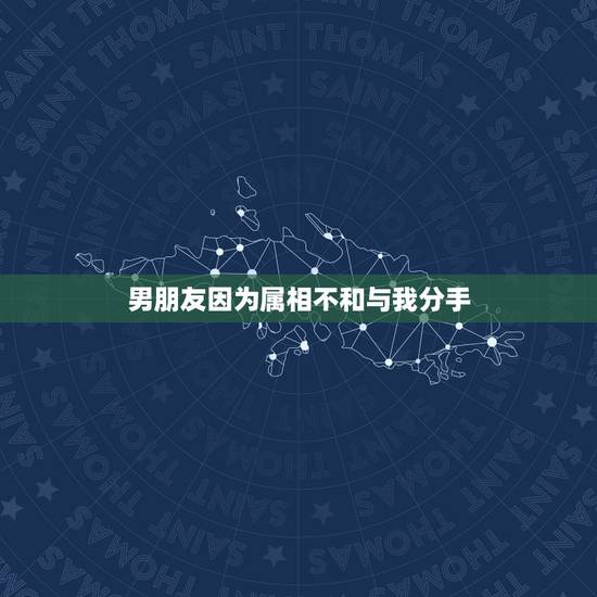 男朋友因为属相不和与我分手，因为父母觉得属相不合而要求和男朋友分手，怎