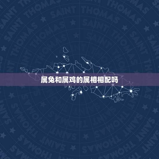 属兔和属鸡的属相相配吗，属兔和属鸡的配吗 详细？