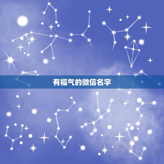 有福气的微信名字,取一个吉利一点的微信名字 有福气的微信名字,取一个吉利一点的微信名字