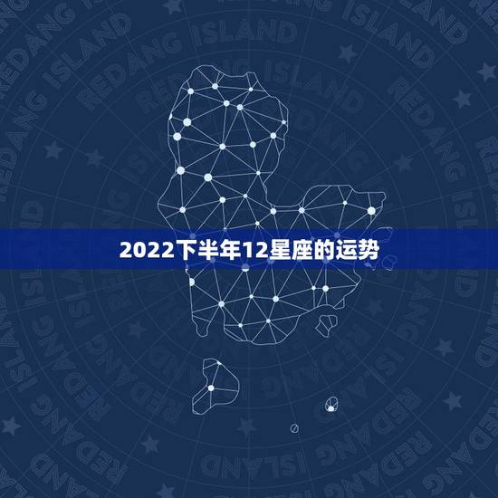 2022下半年12星座的运势，牛下半年运势2022