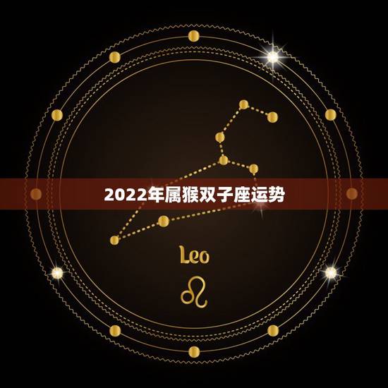 2022年属猴双子座运势,2022属猴全年运势女 2022年属猴双子座运势,2022属猴全年运势女