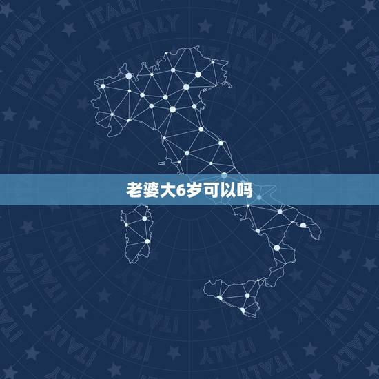 老婆大6岁可以吗,老婆比我大六岁结婚会幸福吗? 老婆大6岁可以吗,老婆比我大六岁结婚会幸福吗?