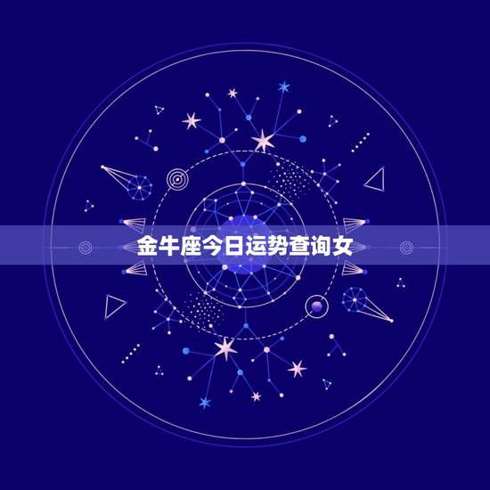 金牛座今日运势查询女,处女座和什么座最配,处女座今日运势查询,处女座女 金牛座今日运势查询女,处女座和什么座最配,处女座今日运势查询,处女座女