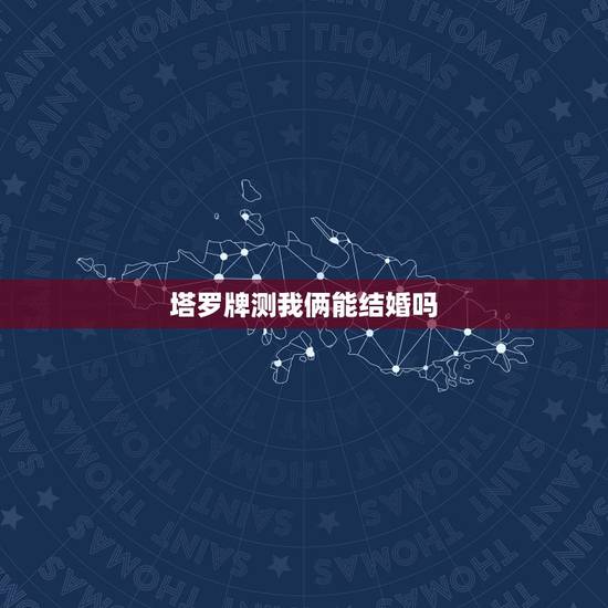 塔罗牌测我俩能结婚吗,塔罗牌算感情,两个人有没有可能在一起 塔罗牌测我俩能结婚吗,塔罗牌算感情,两个人有没有可能在一起