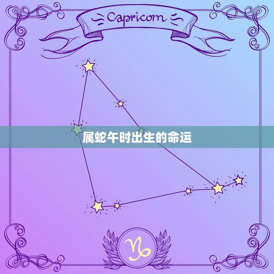 属蛇午时出生的命运，属蛇正中午出生的命运