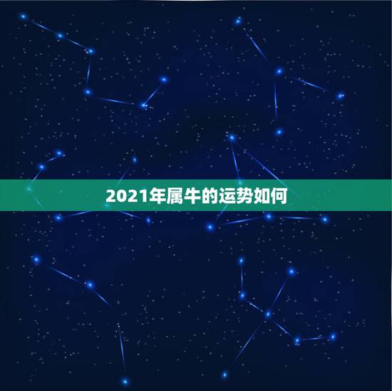 2021年属牛的运势如何,2021年属牛的全年运势详解? 2021年属牛的运势如何,2021年属牛的全年运势详解?