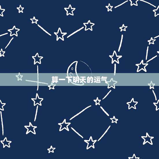 算一下明天的运气,算算明我明天的运气好不 算一下明天的运气,算算明我明天的运气好不