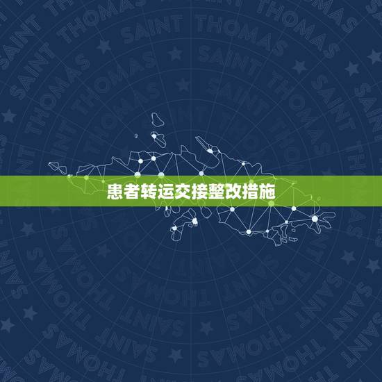 患者转运交接整改措施,转诊、转科患者病情及病历资料的交接制度 患者转运交接整改措施,转诊、转科患者病情及病历资料的交接制度