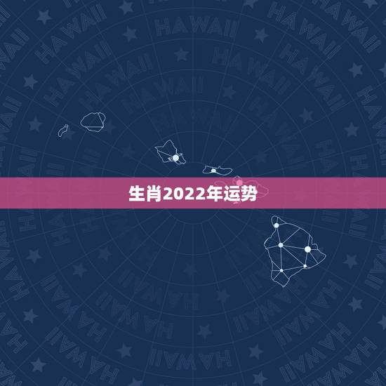 生肖2022年运势,2022年运势12生肖运势 生肖2022年运势,2022年运势12生肖运势