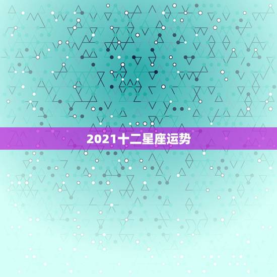 2021十二星座运势，2021年十二星座健康运势排行 哪个星座能排前面