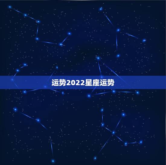 运势2022星座运势,2021星座运势最好排名 运势2022星座运势,2021星座运势最好排名