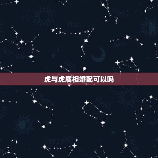 虎与虎属相婚配可以吗，虎生肖：和哪个生肖婚配最适合