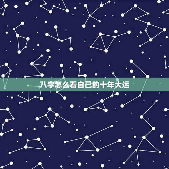 八字怎么看自己的十年大运，十年正印大运什么意思