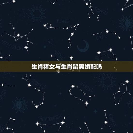 生肖猪女与生肖鼠男婚配吗,属猪属鼠合不合? 生肖猪女与生肖鼠男婚配吗,属猪属鼠合不合?