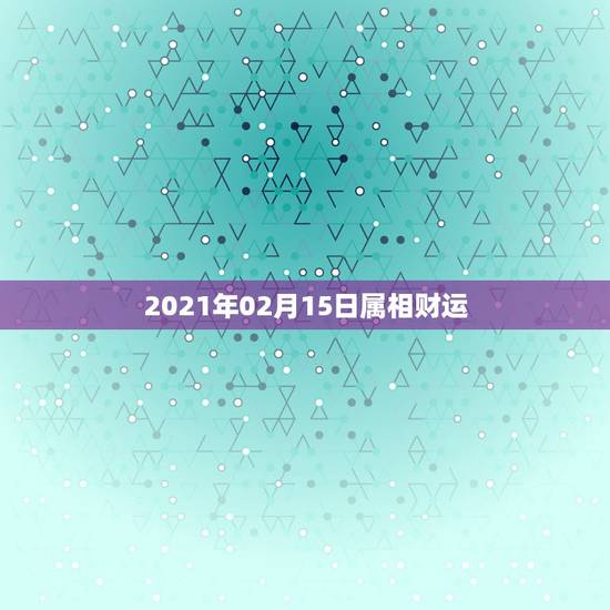 2021年02月15日属相财运，2021属龙人的运势和财运