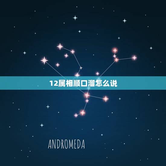 12属相顺口溜怎么说,十二生肖口诀 12属相顺口溜怎么说,十二生肖口诀