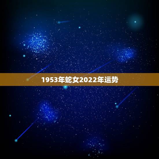 1953年蛇女2022年运势，1953年属蛇2022运势