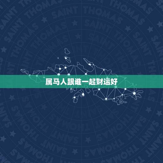 属马人跟谁一起财运好,属马的人配带什么使财运好 属马人跟谁一起财运好,属马的人配带什么使财运好