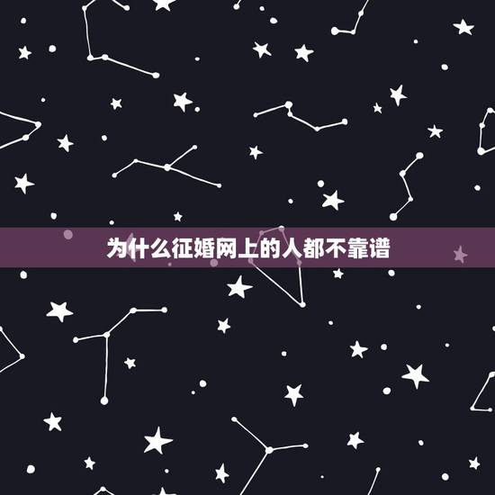 为什么征婚网上的人都不靠谱,为什么都说婚恋网不靠谱,可还是有那么多人到 为什么征婚网上的人都不靠谱,为什么都说婚恋网不靠谱,可还是有那么多人到