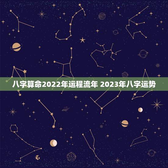 八字算命2022年运程流年 2023年八字运势 八字算命2022年运程流年 2023年八字运势