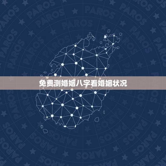 免费测婚姻八字看婚姻状况,免费测算八字婚姻配对 免费测婚姻八字看婚姻状况,免费测算八字婚姻配对