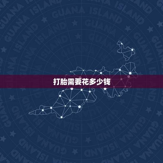 打胎需要花多少钱,打胎大概需要多少钱? 打胎需要花多少钱,打胎大概需要多少钱?