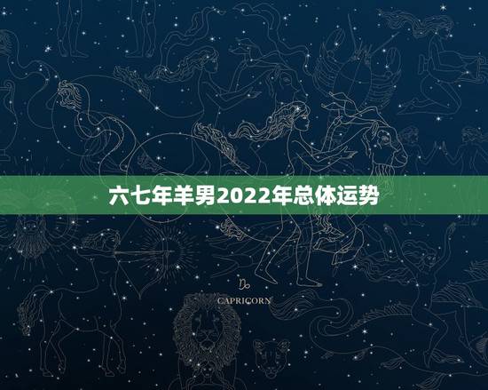 六七年羊男2022年总体运势,2022年运程十二生肖运程 六七年羊男2022年总体运势,2022年运程十二生肖运程