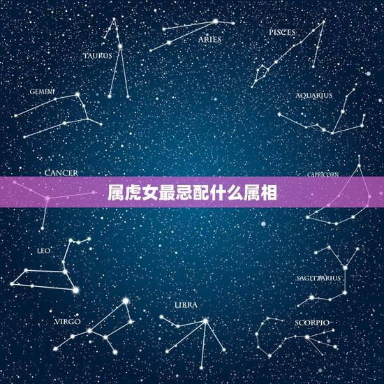 属虎女最忌配什么属相，不能娶属虎的女人