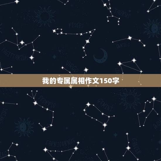 我的专属属相作文150字，我想作文150字