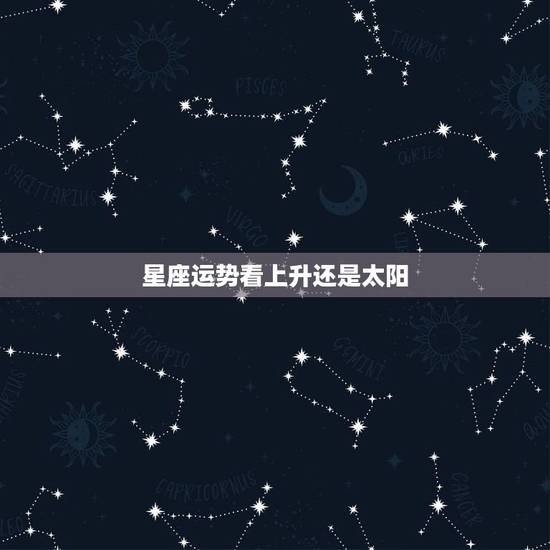 星座运势看上升还是太阳，每日的星座运程是看自己的太阳星座还是上升星座呢
