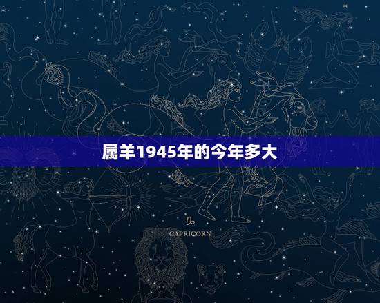 属羊1945年的今年多大,属羊的有分别多少岁今年 属羊1945年的今年多大,属羊的有分别多少岁今年