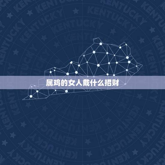 属鸡的女人戴什么招财，属鸡的人佩戴什么好