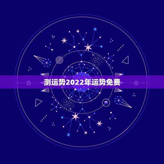 测运势2022年运势免费,2022年八字流年运势 测运势2022年运势免费,2022年八字流年运势