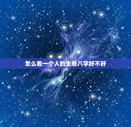 怎么看一个人的生辰八字好不好，怎么看生辰八字好不好