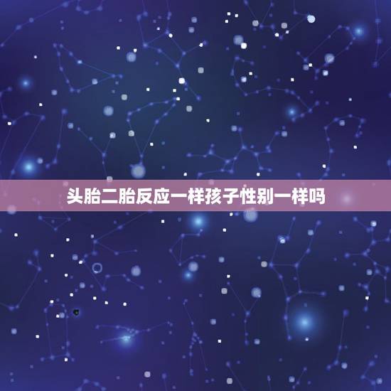 头胎二胎反应一样孩子性别一样吗，第一胎和第二胎的反应和胎动都不一样，胎