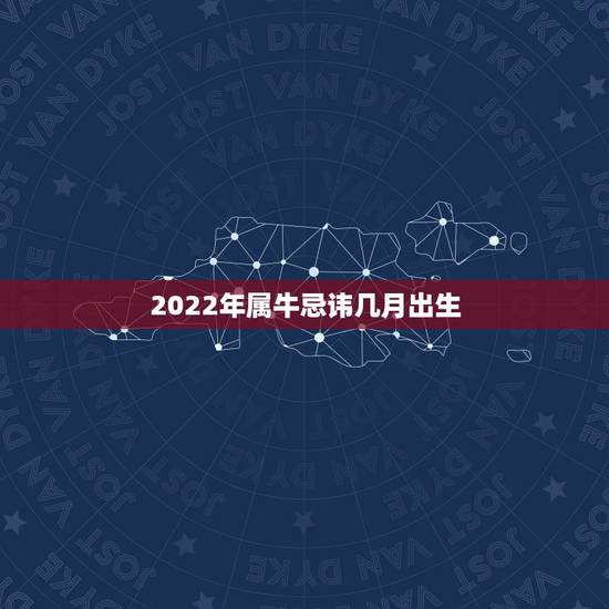 2022年属牛忌讳几月出生,属牛的到底犯几月? 2022年属牛忌讳几月出生,属牛的到底犯几月?