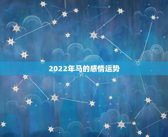 2022年马的感情运势，生肖马在2022年的运势