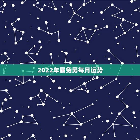 2022年属兔男每月运势，2021年属兔人每月运势及运程？