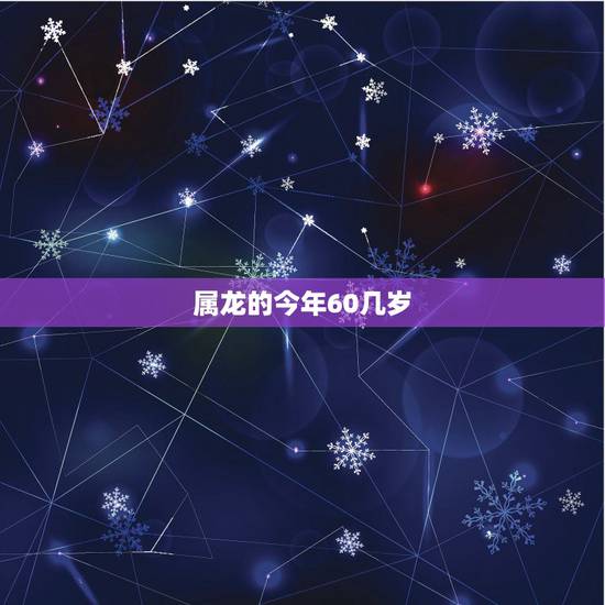 属龙的今年60几岁,属龙的人今年几岁 属龙的今年60几岁,属龙的人今年几岁