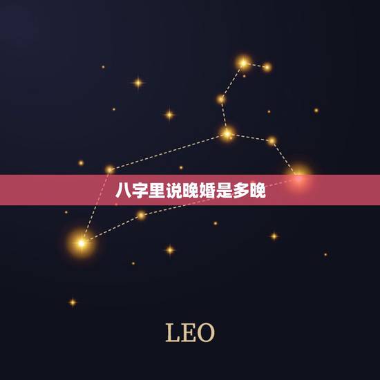 八字里说晚婚是多晚,八字说晚婚比较好,那么男女各几岁算是晚婚? 八字里说晚婚是多晚,八字说晚婚比较好,那么男女各几岁算是晚婚?