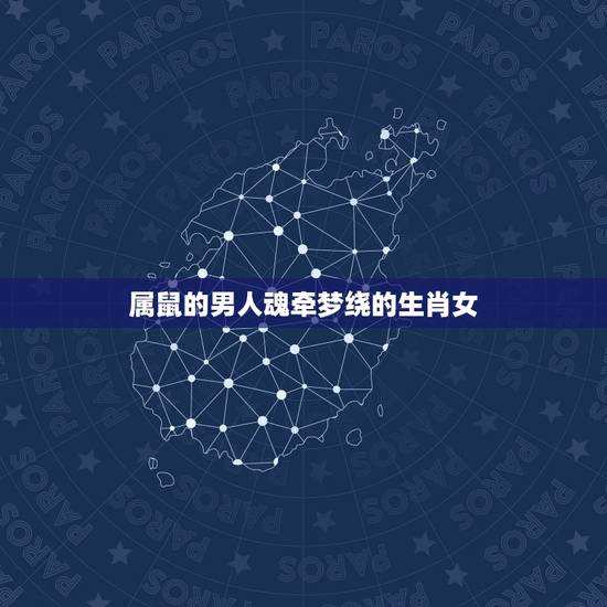属鼠的男人魂牵梦绕的生肖女，属鼠男会跟情人长久吗