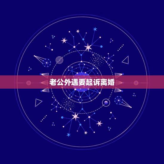 老公外遇要起诉离婚,男人出轨应该怎样起诉离婚 老公外遇要起诉离婚,男人出轨应该怎样起诉离婚