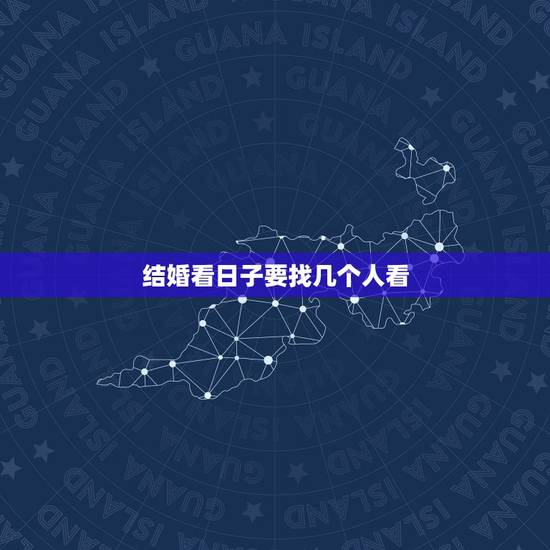 结婚看日子要找几个人看,结婚要不要找人看日子呢? 结婚看日子要找几个人看,结婚要不要找人看日子呢?