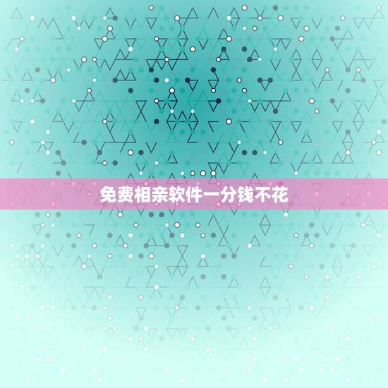 免费相亲软件一分钱不花，有哪个相亲软件最靠谱还不用花一分钱？