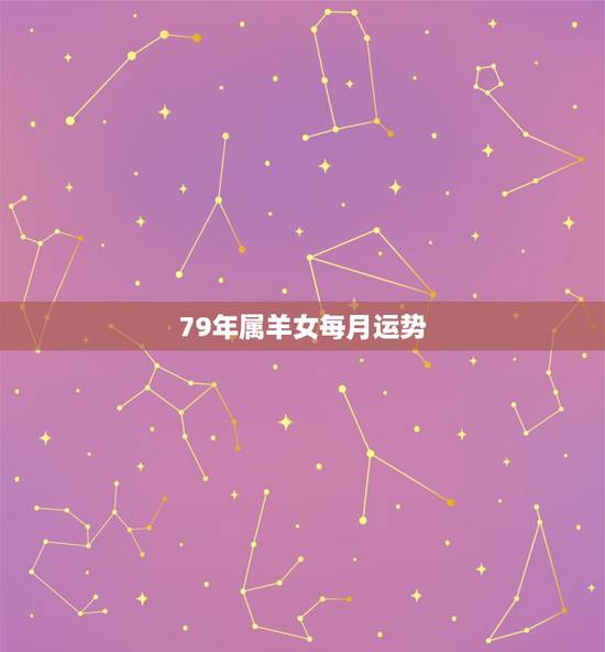 79年属羊女每月运势，1979年属羊每月运势及运程