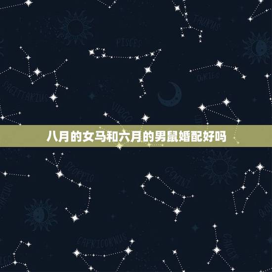 八月的女马和六月的男鼠婚配好吗，属马和属鼠的相配吗？
