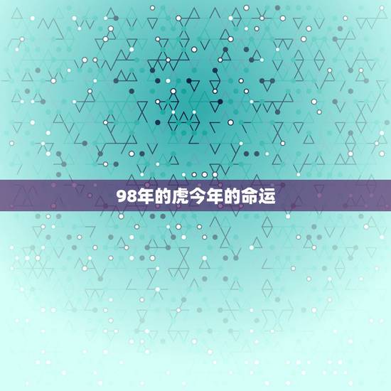 98年的虎今年的命运，1998年出生是什么命